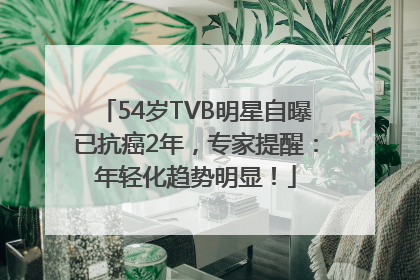 54岁TVB明星自曝已抗癌2年，专家提醒：年轻化趋势明显！