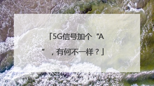 5G信号加个“A”，有何不一样？