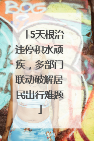 5天根治违停积水顽疾，多部门联动破解居民出行难题
