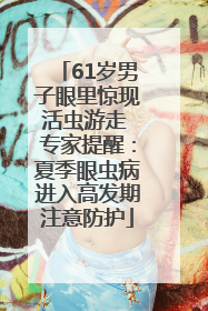61岁男子眼里惊现活虫游走 专家提醒：夏季眼虫病进入高发期注意防护