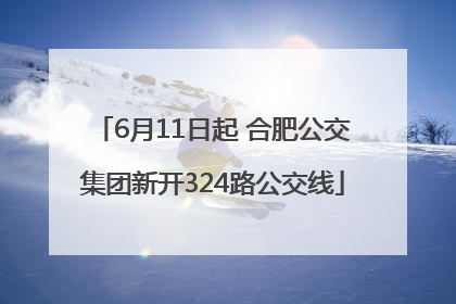 6月11日起 合肥公交集团新开324路公交线