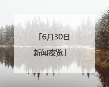 6月30日新闻夜览