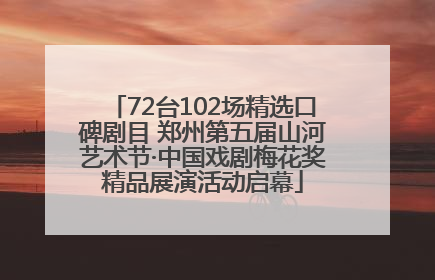 72台102场精选口碑剧目 郑州第五届山河艺术节·中国戏剧梅花奖精品展演活动启幕