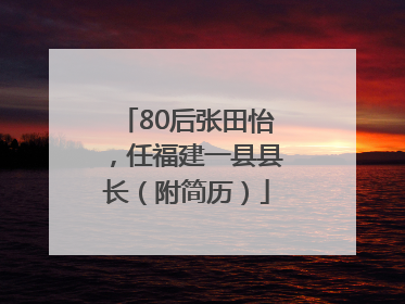 80后张田怡，任福建一县县长（附简历）