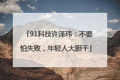 91科技许泽玮：不要怕失败，年轻人大胆干