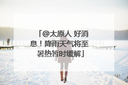 @太原人 好消息！降雨天气将至 暑热暂时缓解