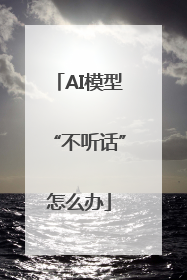 AI模型“不听话”怎么办