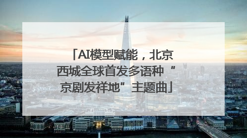 AI模型赋能，北京西城全球首发多语种“京剧发祥地”主题曲