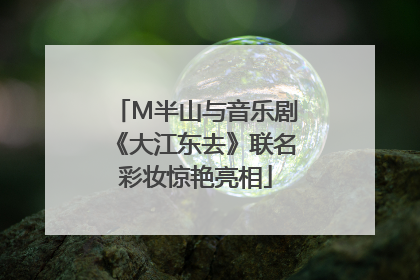 M半山与音乐剧《大江东去》联名彩妆惊艳亮相