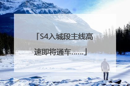 S4入城段主线高速即将通车……