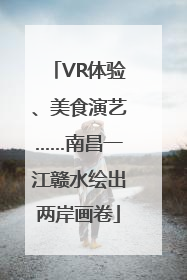 VR体验、美食演艺……南昌一江赣水绘出两岸画卷