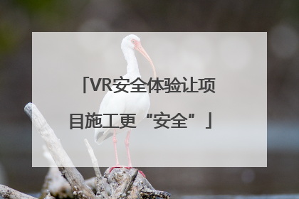 VR安全体验让项目施工更“安全”